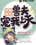 穿越兽世:兽夫宠我上天下载TXT